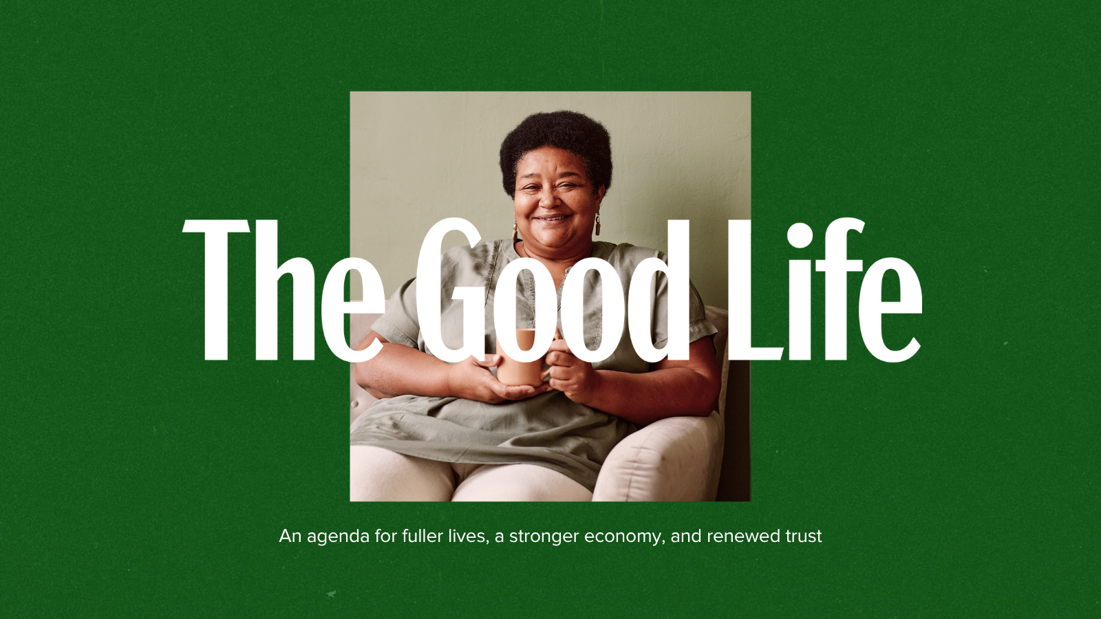 A smiling person sits comfortably in a chair, framed by the words The Good Life on a green background. Below, it reads: An agenda for fuller lives, a stronger economy, and renewed trust.