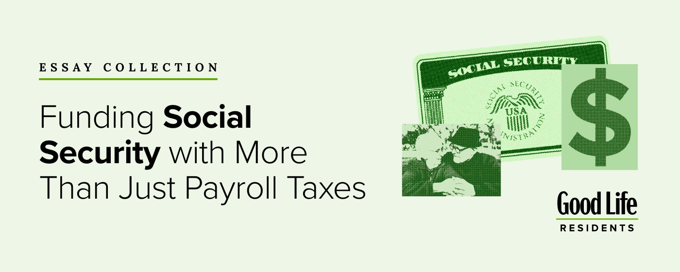 Essay collection graphic with text: Funding Social Security with More Than Just Payroll Taxes, images of Social Security cards, dollar sign, and Good Life Residents logo. Light green background.