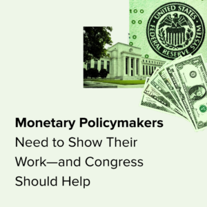 Title text reads Monetary Policymakers Need to Show Their Work—and Congress Should Help next to an image of the Federal Reserve building and U.S. currency.